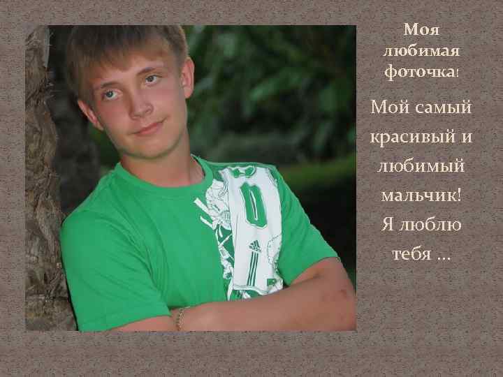 Моя любимая фоточка! Мой самый красивый и любимый мальчик! Я люблю тебя … 