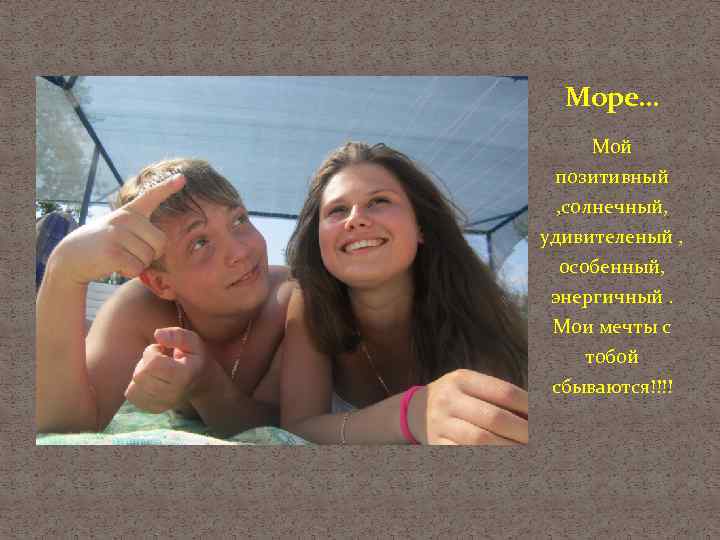 Море… Мой позитивный , солнечный, удивителеный , особенный, энергичный. Мои мечты с тобой сбываются!!!!