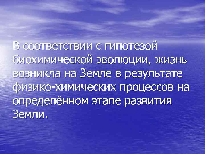 В соответствии с гипотезой биохимической эволюции, жизнь возникла на Земле в результате физико-химических процессов