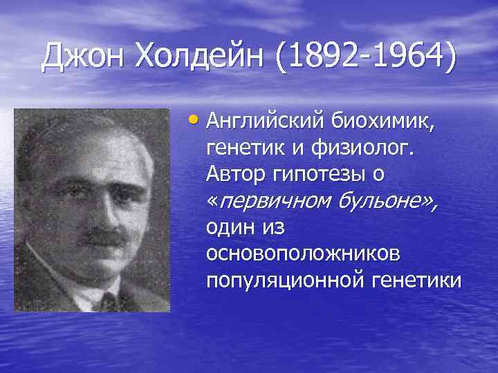 Джон Холдейн (1892 -1964) • Английский биохимик, генетик и физиолог. Автор гипотезы о «первичном