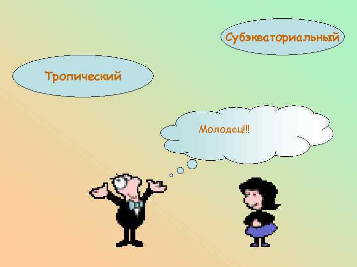 Субэкваториальный Тропический Молодец!!! 