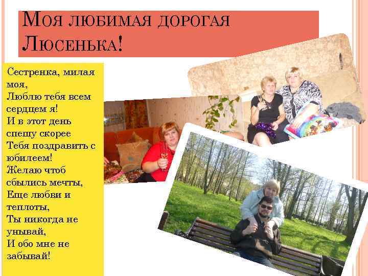 МОЯ ЛЮБИМАЯ ДОРОГАЯ ЛЮСЕНЬКА! Сестренка, милая моя, Люблю тебя всем сердцем я! И в