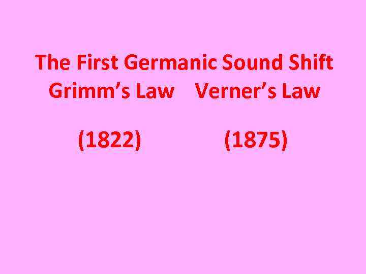 The First Germanic Sound Shift Grimm’s Law Verner’s Law (1822) (1875) 