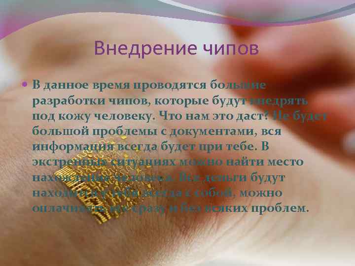 Внедрение чипов В данное время проводятся большие разработки чипов, которые будут внедрять под кожу