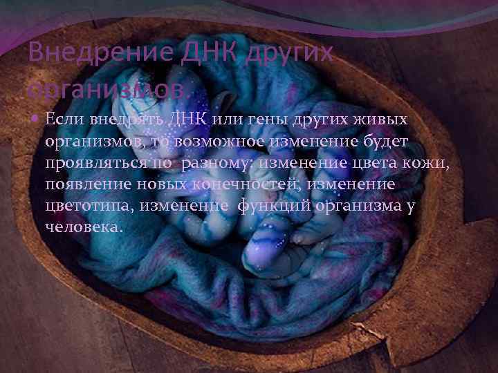 Внедрение ДНК других организмов. Если внедрять ДНК или гены других живых организмов, то возможное