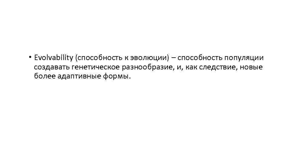  • Evolvability (способность к эволюции) – способность популяции создавать генетическое разнообразие, и, как