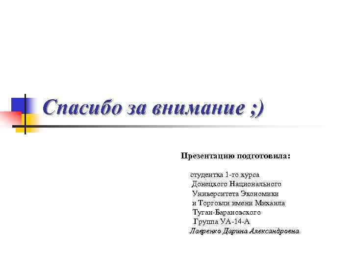 Спасибо за внимание ; ) Презентацию подготовила: студентка 1 -го курса Донецкого Национального Университета