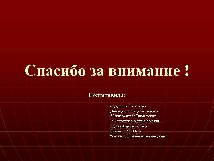 Спасибо за внимание ! Подготовила: студентка 1 -го курса Донецкого Национального Университета Экономики и