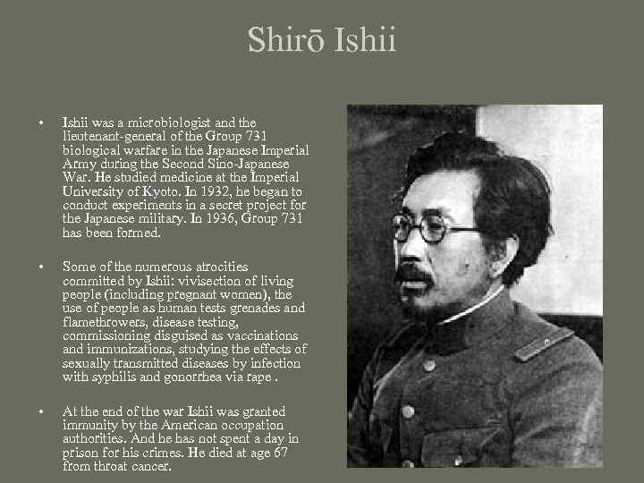 Shirō Ishii • Ishii was a microbiologist and the lieutenant-general of the Group 731