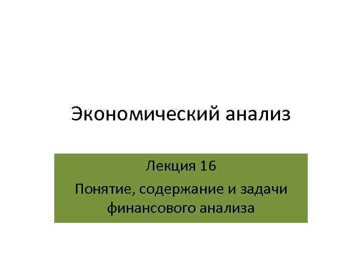 Экономический анализ Лекция 16 Понятие, содержание и задачи финансового анализа 