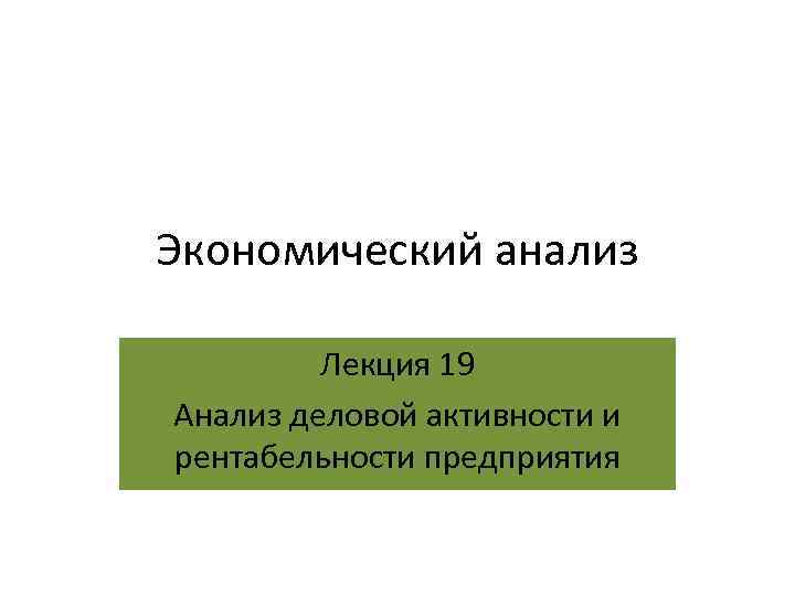 Экономический анализ Лекция 19 Анализ деловой активности и рентабельности предприятия 