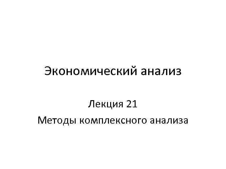 Экономический анализ Лекция 21 Методы комплексного анализа 