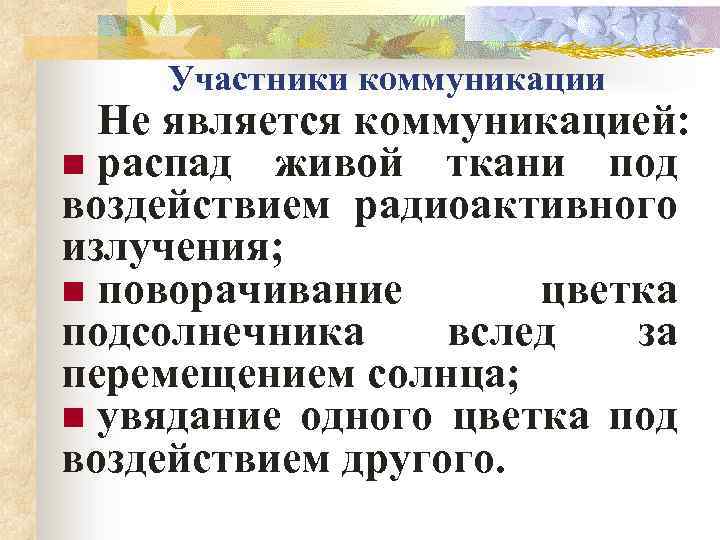 Участники коммуникации Не является коммуникацией: n распад живой ткани под воздействием радиоактивного излучения; n