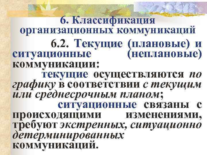 6. Классификация организационных коммуникаций 6. 2. Текущие (плановые) и ситуационные (неплановые) коммуникации: текущие осуществляются