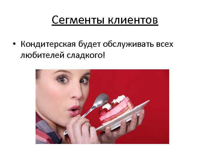 Сегменты клиентов • Кондитерская будет обслуживать всех любителей сладкого! 