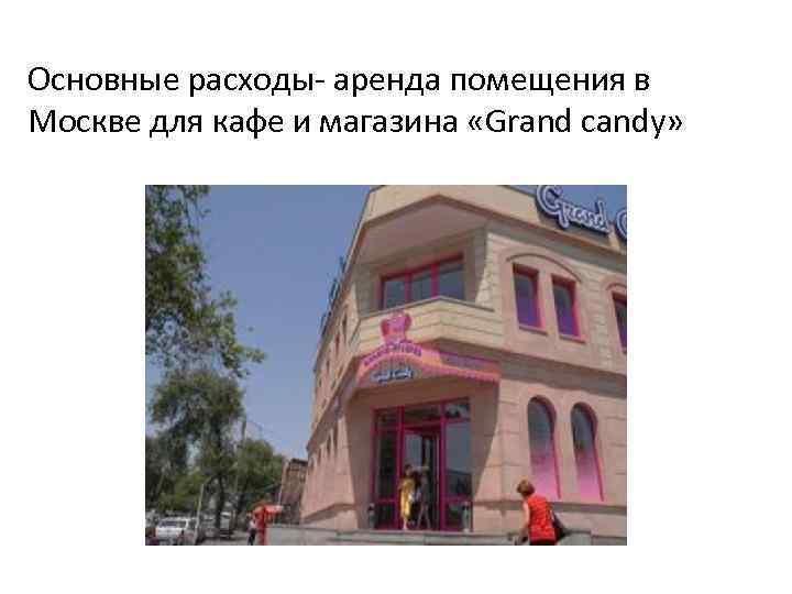 Основные расходы- аренда помещения в Москве для кафе и магазина «Grand candy» 