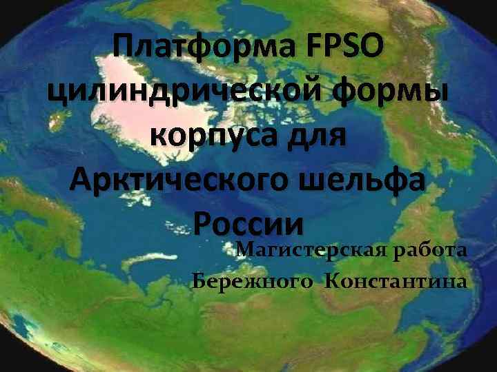 Платформа FPSO цилиндрической формы корпуса для Арктического шельфа России Магистерская работа Бережного Константина 