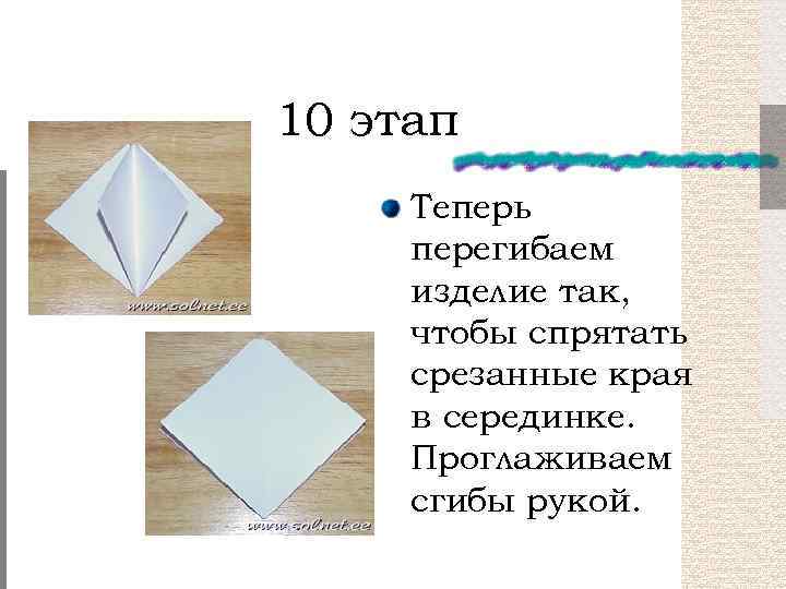 10 этап Теперь перегибаем изделие так, чтобы спрятать срезанные края в серединке. Проглаживаем сгибы