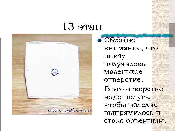 13 этап Обратие внимание, что внизу получилось маленькое отверстие. В это отверстие надо подуть,