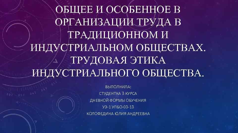 ОБЩЕЕ И ОСОБЕННОЕ В ОРГАНИЗАЦИИ ТРУДА В ТРАДИЦИОННОМ И ИНДУСТРИАЛЬНОМ ОБЩЕСТВАХ. ТРУДОВАЯ ЭТИКА ИНДУСТРИАЛЬНОГО