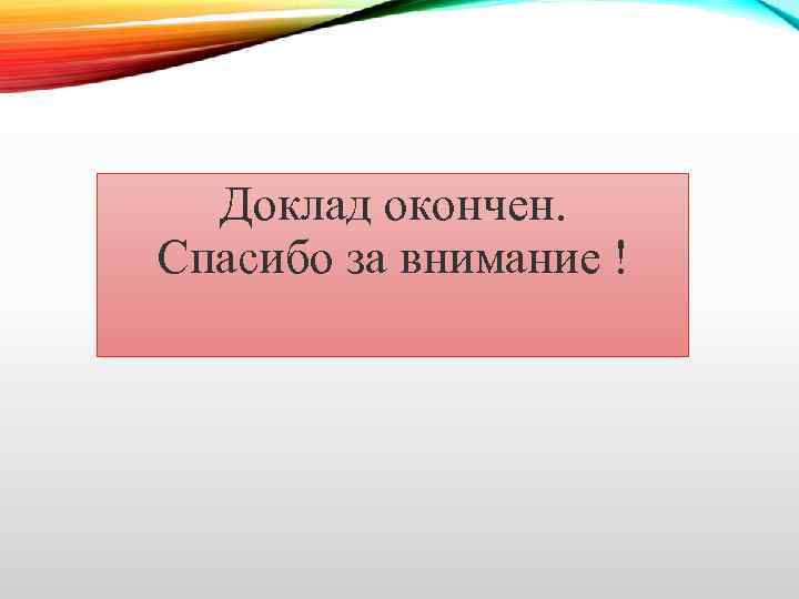 Доклад окончен. Спасибо за внимание ! 