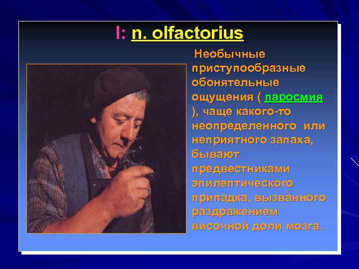 I: n. olfactorius Необычные приступообразные обонятельные ощущения ( паросмия ), чаще какого-то неопределенного или