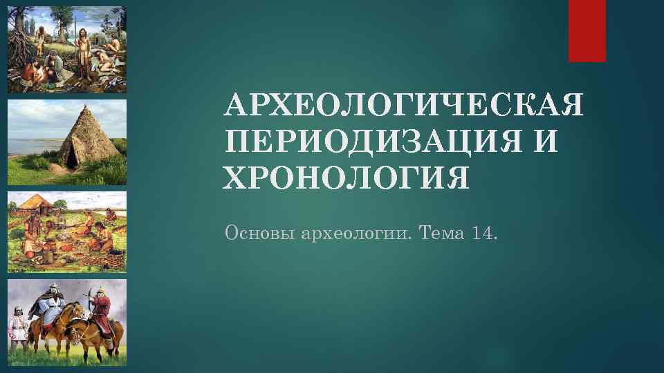 АРХЕОЛОГИЧЕСКАЯ ПЕРИОДИЗАЦИЯ И ХРОНОЛОГИЯ Основы археологии. Тема 14. 