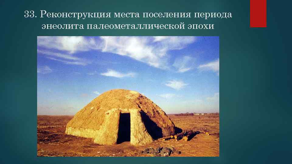 33. Реконструкция места поселения периода энеолита палеометаллической эпохи 