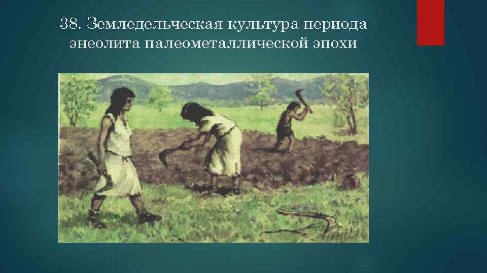 38. Земледельческая культура периода энеолита палеометаллической эпохи 