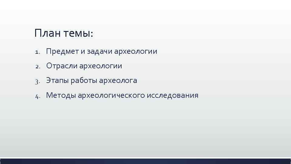 План темы: 1. Предмет и задачи археологии 2. Отрасли археологии 3. Этапы работы археолога