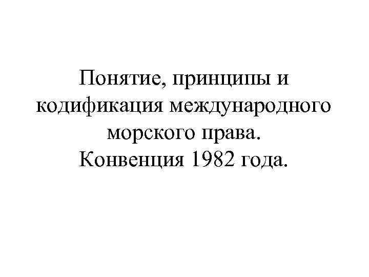Понятие, принципы и кодификация международного морского права. Конвенция 1982 года. 