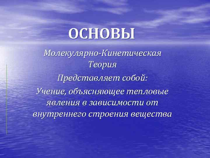 ОСНОВЫ Молекулярно-Кинетическая Теория Представляет собой: Учение, объясняющее тепловые явления в зависимости от внутреннего строения