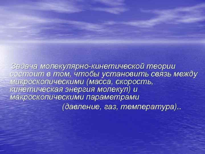 Задача молекулярно-кинетической теории состоит в том, чтобы установить связь между микроскопическими (масса, скорость, кинетическая