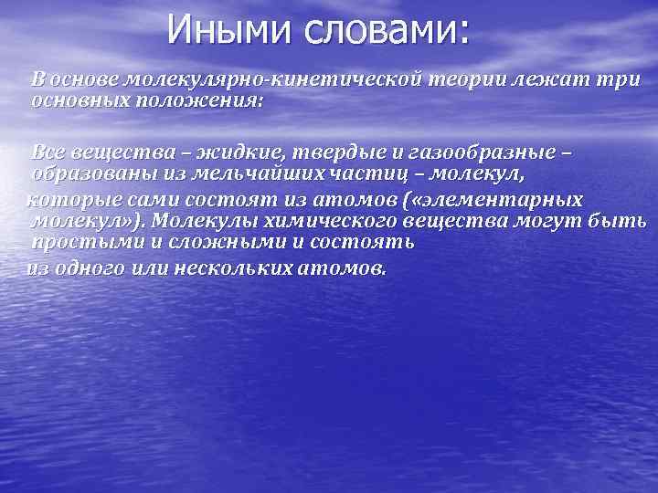 Иными словами: В основе молекулярно-кинетической теории лежат три основных положения: Все вещества – жидкие,