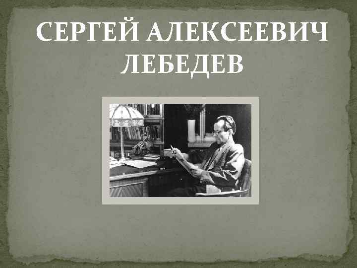 СЕРГЕЙ АЛЕКСЕЕВИЧ ЛЕБЕДЕВ 