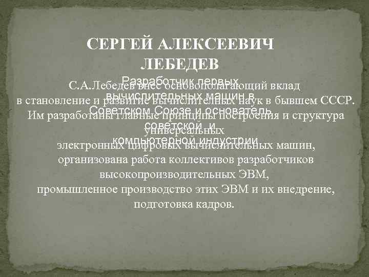 СЕРГЕЙ АЛЕКСЕЕВИЧ ЛЕБЕДЕВ Разработчик первых С. А. Лебедев внес основополагающий вклад вычислительных машин в