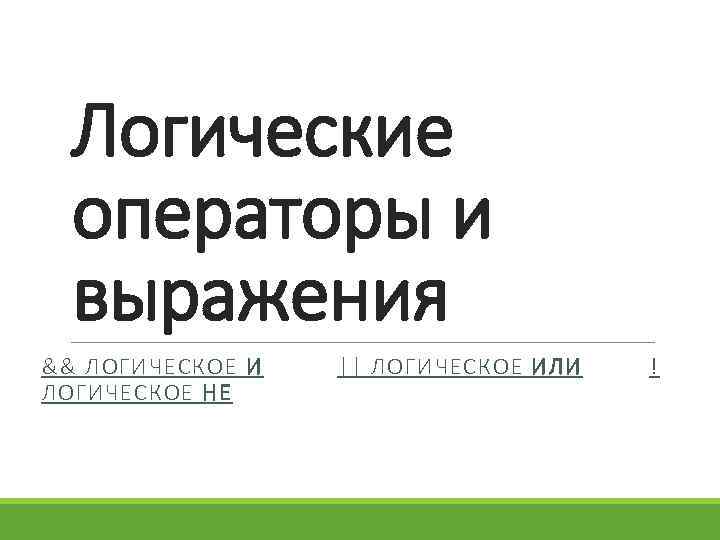 Логические операторы и выражения && ЛОГИЧЕСКОЕ И ЛОГИЧЕСКОЕ НЕ || ЛОГИЧЕСКОЕ ИЛИ ! 