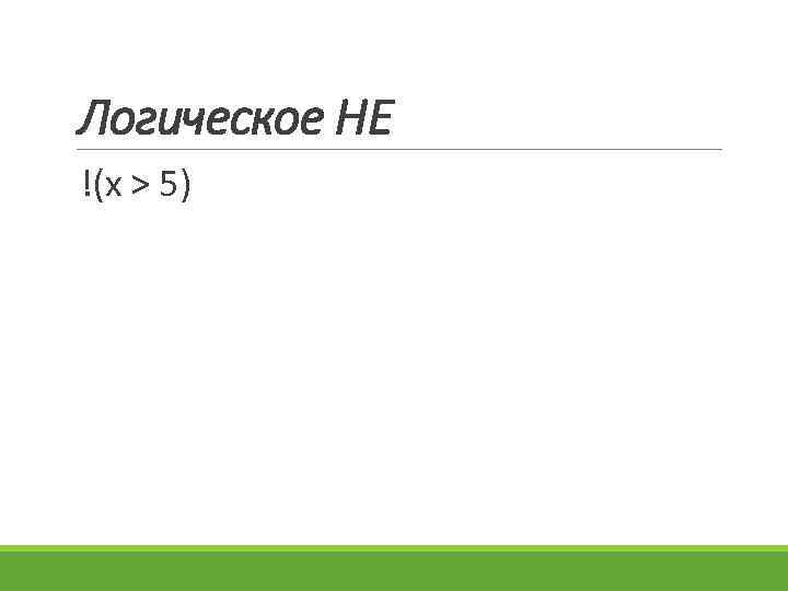 Логическое НЕ !(х > 5) 