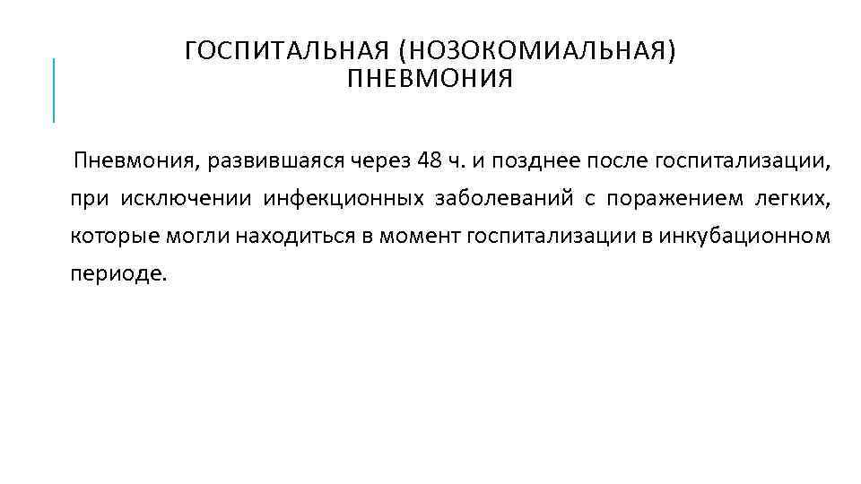 ГОСПИТАЛЬНАЯ (НОЗОКОМИАЛЬНАЯ) ПНЕВМОНИЯ Пневмония, развившаяся через 48 ч. и позднее после госпитализации, при исключении