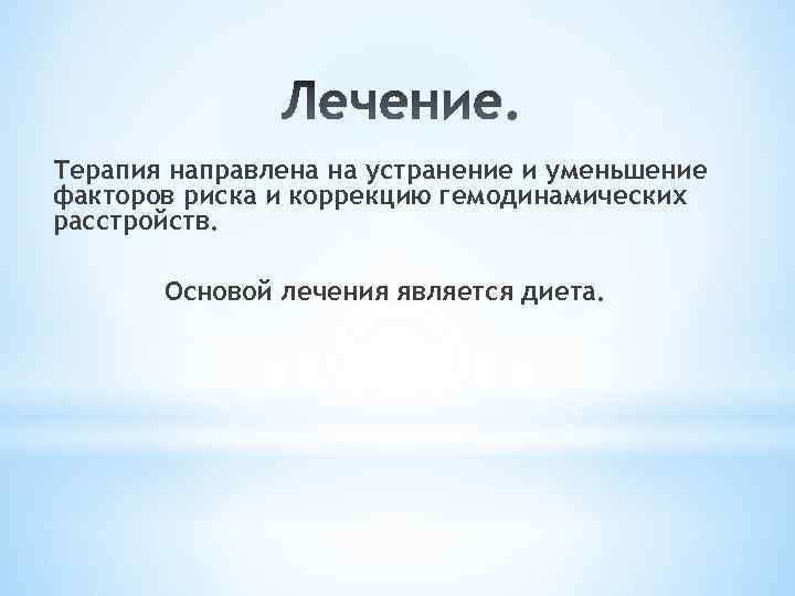 Терапия направлена на устранение и уменьшение факторов риска и коррекцию гемодинамических расстройств. Основой лечения