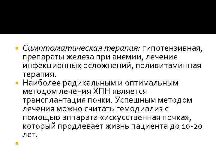 Симптоматическая терапия: гипотензивная, препараты железа при анемии, лечение инфекционных осложнений, поливитаминная терапия. Наиболее радикальным