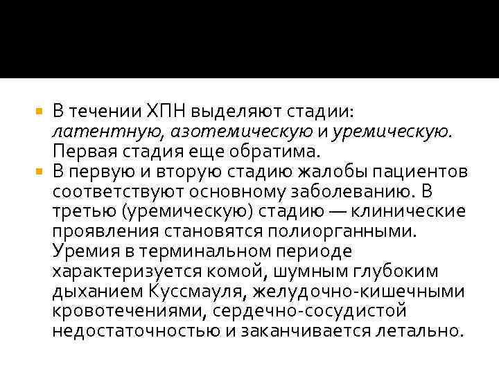 В течении ХПН выделяют стадии: латентную, азотемическую и уремическую. Первая стадия еще обратима. В