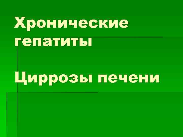 Хронические гепатиты Циррозы печени 