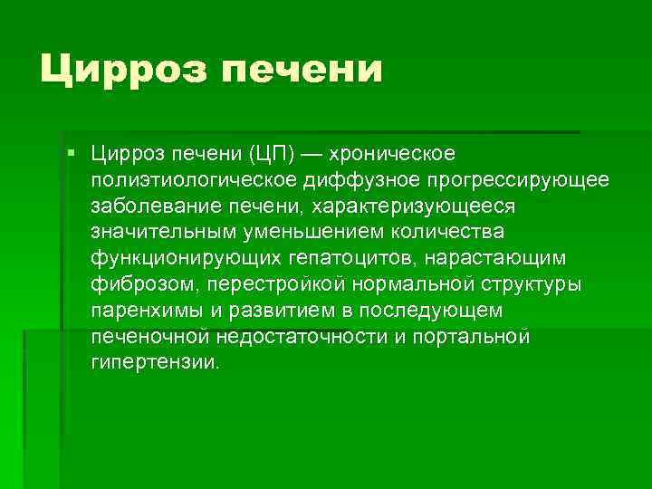 Цирроз печени § Цирроз печени (ЦП) — хроническое полиэтиологическое диффузное прогрессирующее заболевание печени, характеризующееся