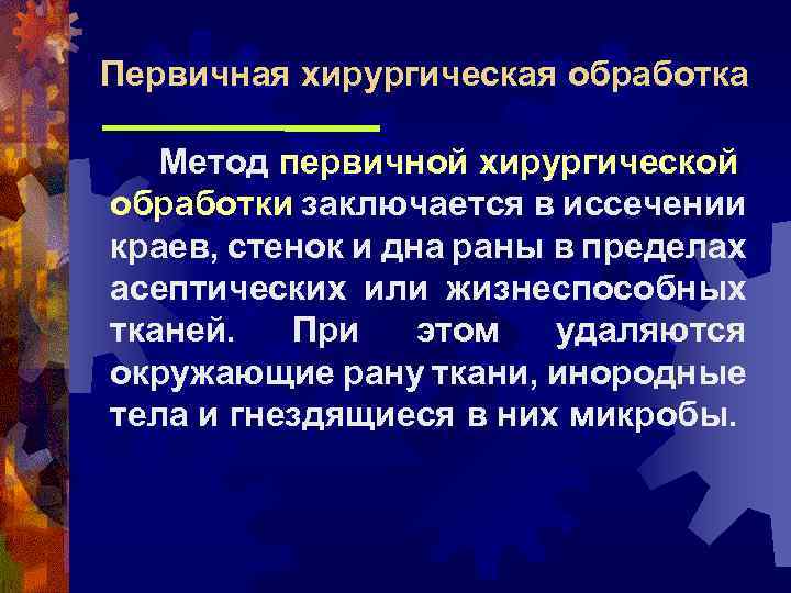 Первичная хирургическая обработка Метод первичной хирургической обработки заключается в иссечении краев, стенок и дна