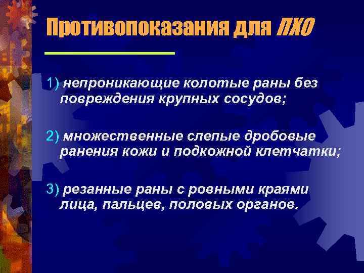 Противопоказания для ПХО 1) непроникающие колотые раны без повреждения крупных сосудов; 2) множественные слепые