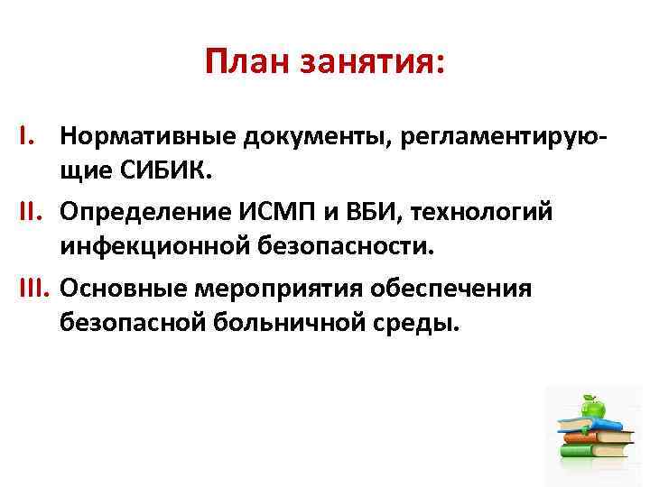 План занятия: I. Нормативные документы, регламентирующие СИБИК. II. Определение ИСМП и ВБИ, технологий инфекционной