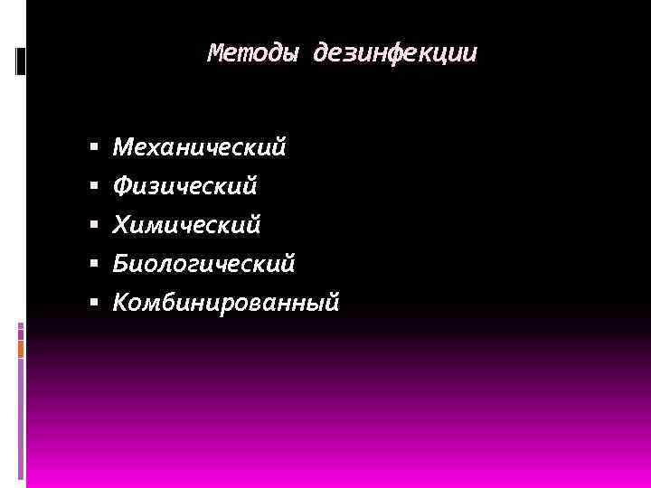 Методы дезинфекции Механический Физический Химический Биологический Комбинированный 