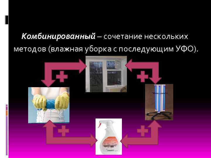 Комбинированный – сочетание нескольких методов (влажная уборка с последующим УФО). 