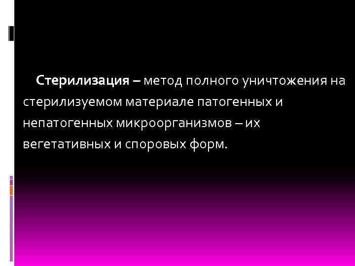 Стерилизация – метод полного уничтожения на стерилизуемом материале патогенных и непатогенных микроорганизмов – их